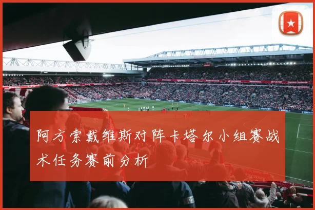阿方索戴维斯对阵卡塔尔小组赛战术任务赛前分析