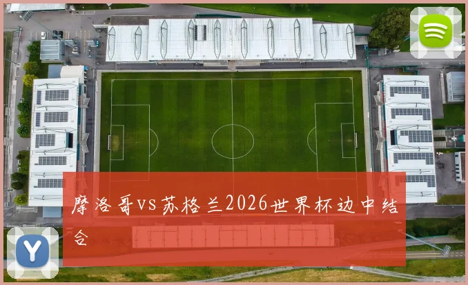 摩洛哥vs苏格兰2026世界杯边中结合