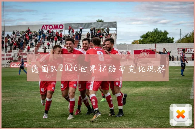 德国队2026世界杯赔率变化观察