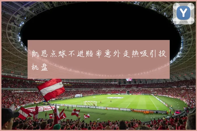 凯恩点球不进赔率意外走热吸引投机盘