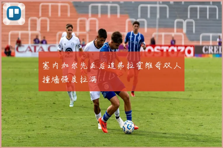 塞内加尔先丢后追弗拉霍维奇双人撞墙强度拉满