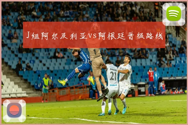 J组阿尔及利亚vs阿根廷晋级路线