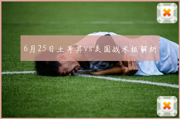 6月25日土耳其vs美国战术板解析