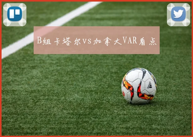 B组卡塔尔vs加拿大VAR看点
