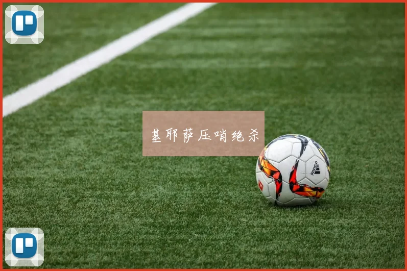 基耶萨压哨绝杀