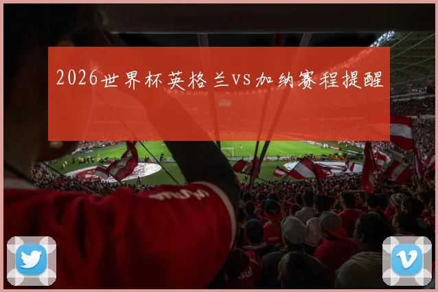2026世界杯英格兰vs加纳赛程提醒