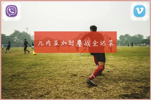 几内亚加时鏖战全记录