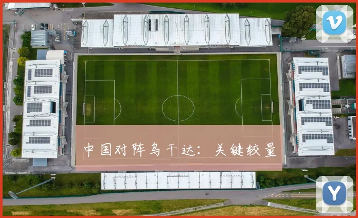 中国对阵乌干达：关键较量