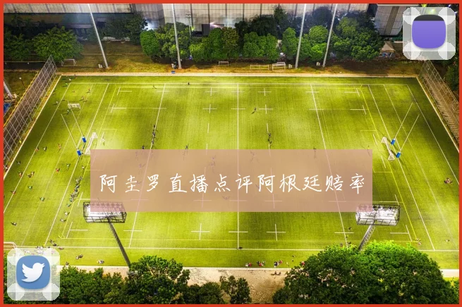阿圭罗直播点评阿根廷赔率
