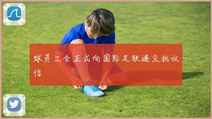 球员工会正式向国际足联递交抗议信