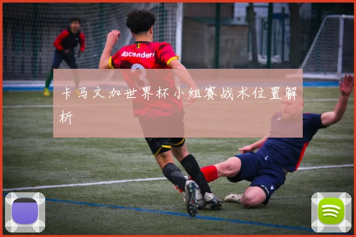 卡马文加世界杯小组赛战术位置解析