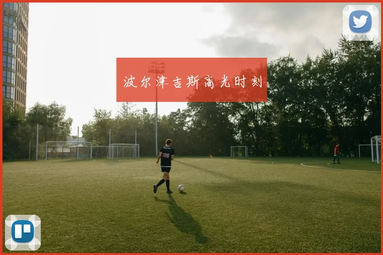 波尔津吉斯高光时刻