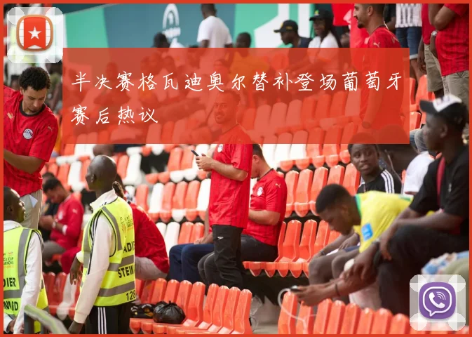 半决赛格瓦迪奥尔替补登场葡萄牙赛后热议