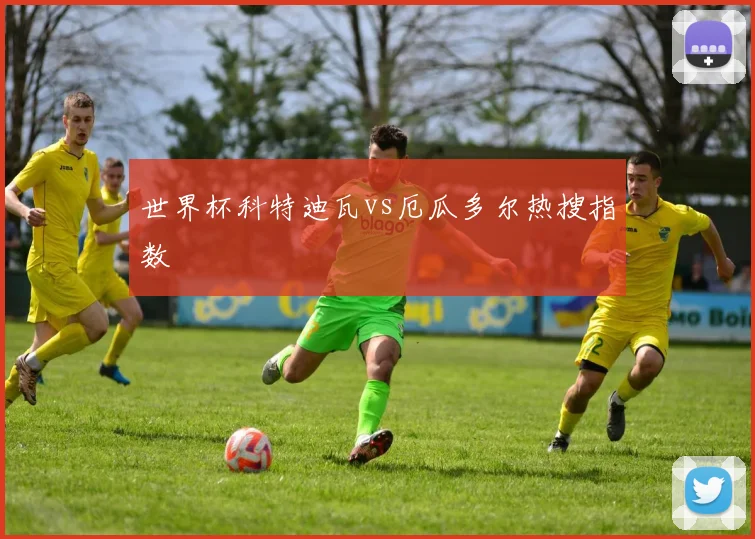 世界杯科特迪瓦vs厄瓜多尔热搜指数